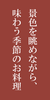 景色を眺めながら、味わう季節のお料理